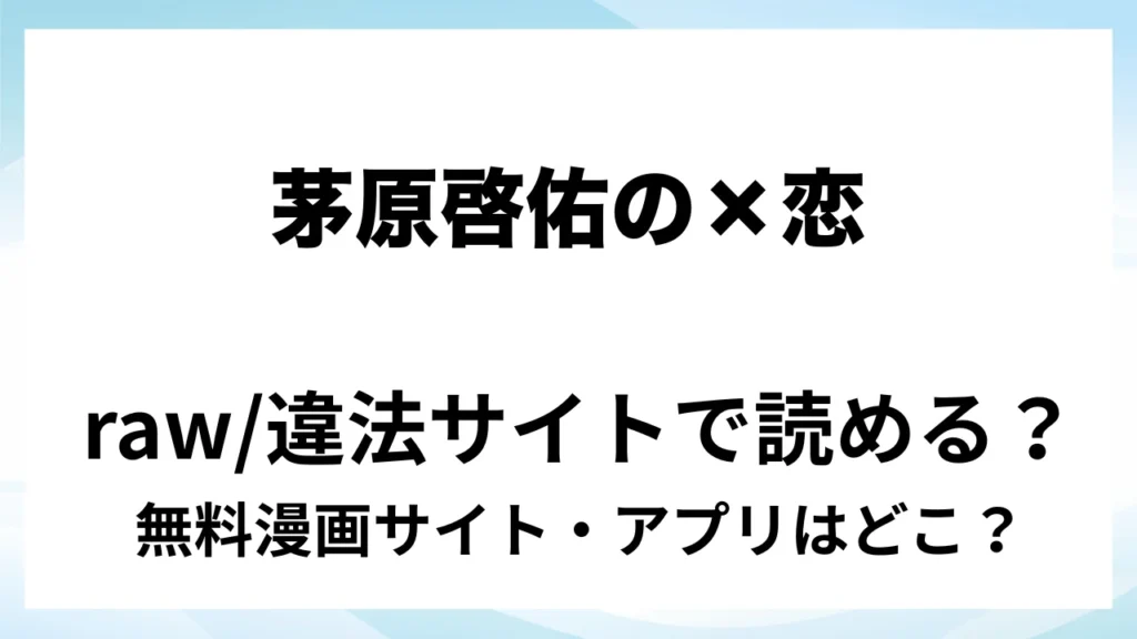 『茅原啓佑の×恋』は無料で読める？漫画サイト・アプリを紹介 | raw・pdf・hitomi・hentair違法サイトで読むのは危険！