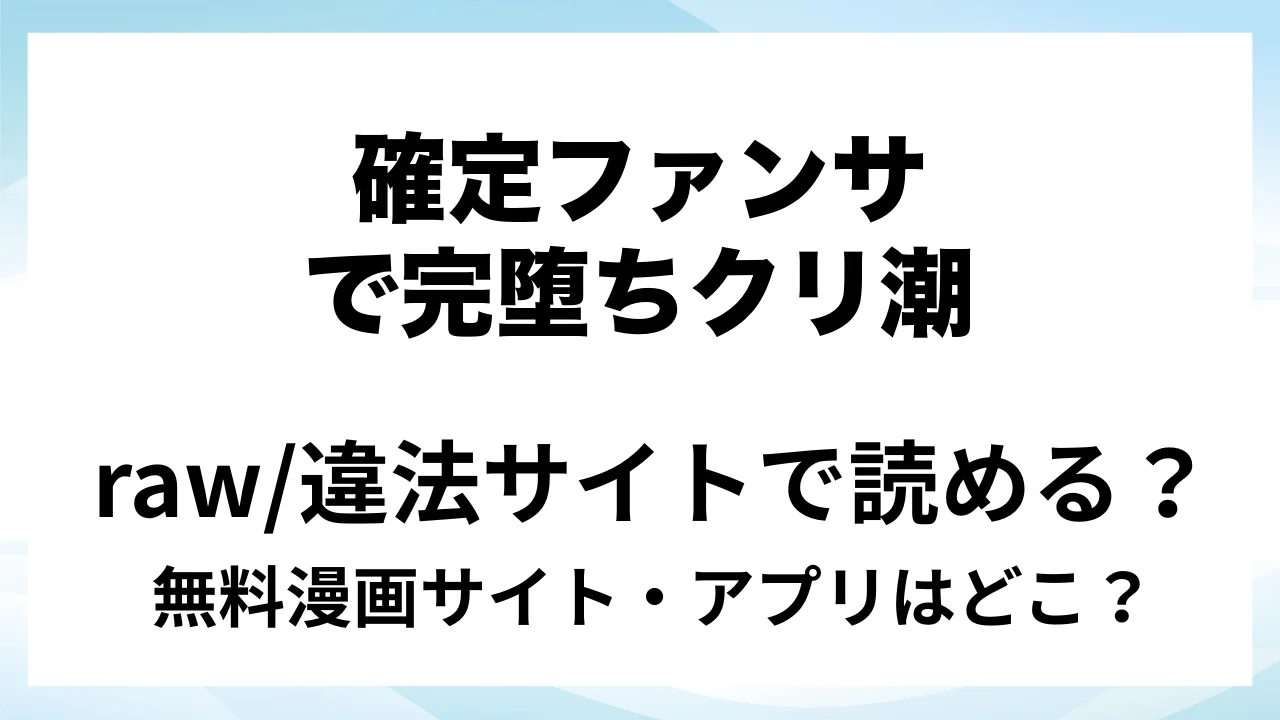 『確定ファンサで完堕ちクリ潮』は無料で読める?漫画サイト・アプリを紹介 | raw・pdf・hitomi・hentair違法サイトで読むのは危険!