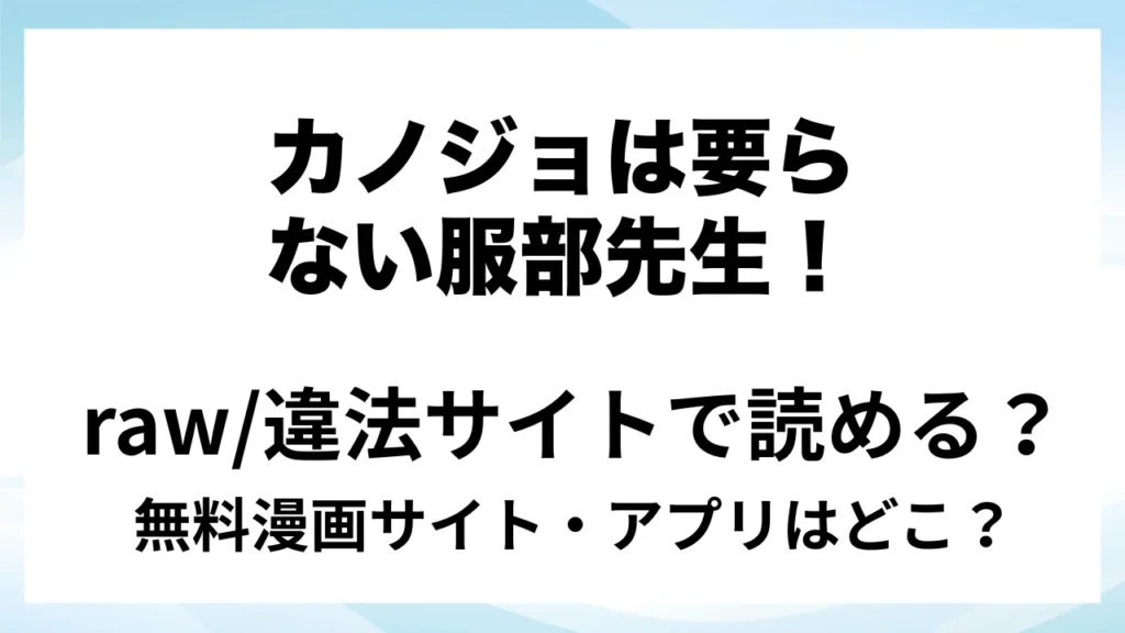 『カノジョは要らない服部先生！』は無料で読める？漫画サイト・アプリを紹介 | raw・pdf・hitomi・hentair違法サイトで読むのは危険！