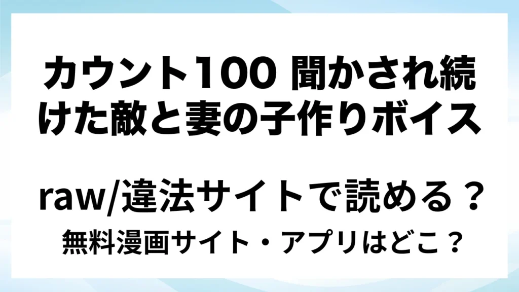 『カウント100 聞かされ続けた敵と妻の子作りボイス』は無料で読める？漫画サイト・アプリを紹介 | raw・pdf・hitomi・hentai違法サイトで読むのは危険！