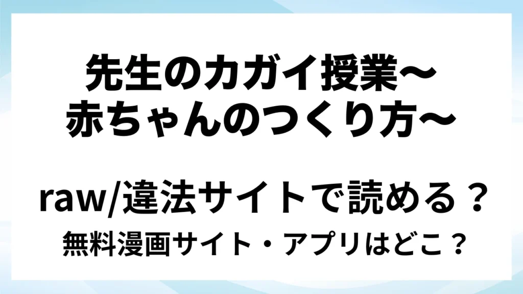 『先生のカガイ授業〜赤ちゃんのつくり方～』は無料で読める？漫画サイト・アプリを紹介 | raw・pdf・hitomi・hentair違法サイトで読むのは危険！