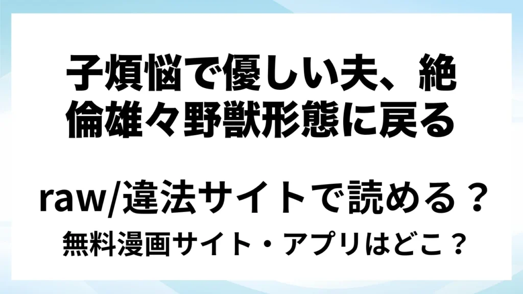『子煩悩で優しい夫、絶倫雄々野獣形態に戻る』は無料で読める？漫画サイト・アプリを紹介 | raw・pdf・hitomi・hentai違法サイトで読むのは危険！