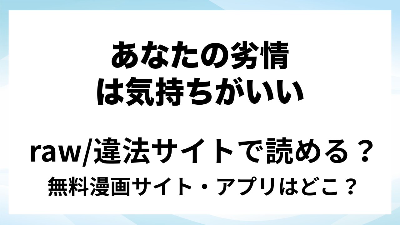『あなたの劣情は気持ちがいい~後輩のちん●を勃たせて遊んでいたら、主導権を奪われておしおきえっちでわからせられました~』は無料で読める?漫画サイト・アプリを紹介 | raw・pdf・hitomi・hentair違法サイトで読むのは危険!