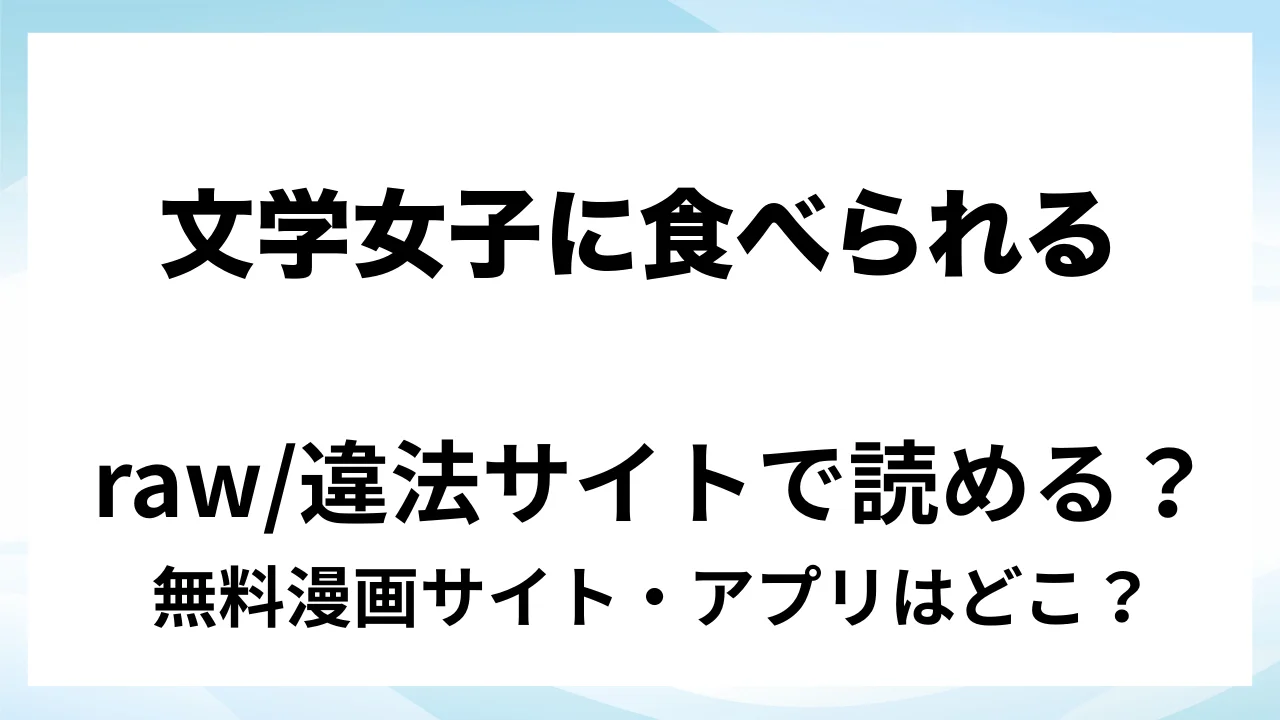 『文学女子に食べられる6』は無料で読める?漫画サイト・アプリを紹介 | raw・pdf・hitomi・hentair違法サイトで読むのは危険!