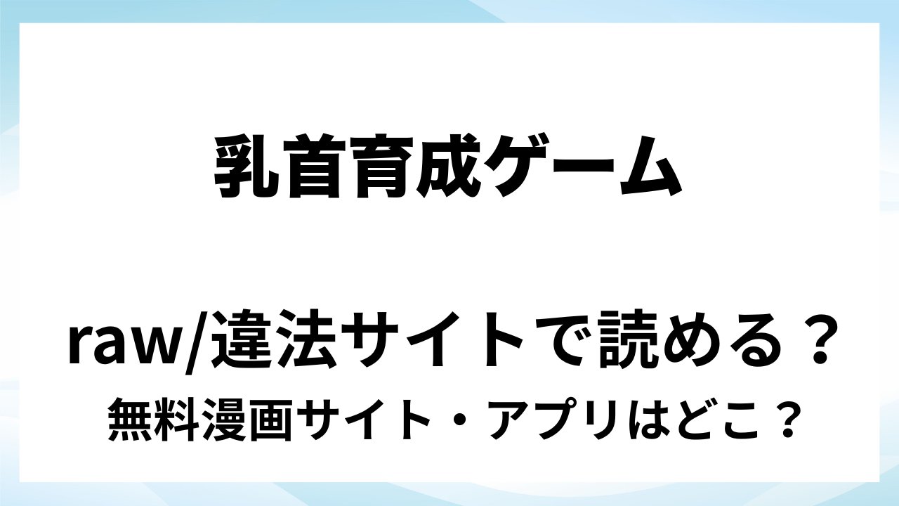 『乳首育成ゲーム』は無料で読める?漫画サイト・アプリを紹介 | raw・pdf・hitomi・hentair違法サイトで読むのは危険!
