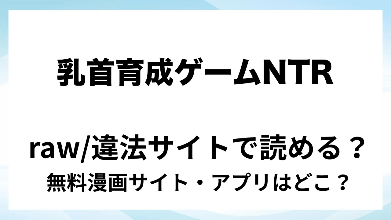 『乳首育成ゲーム NTR MODE』は無料で読める?漫画サイト・アプリを紹介 | raw・pdf・hitomi・hentair違法サイトで読むのは危険!