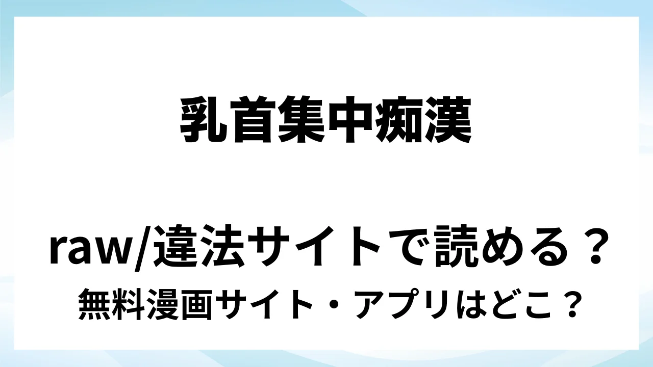 『乳首集中痴○』は無料で読める?漫画サイト・アプリを紹介 | raw・pdf・hitomi・hentair違法サイトで読むのは危険!
