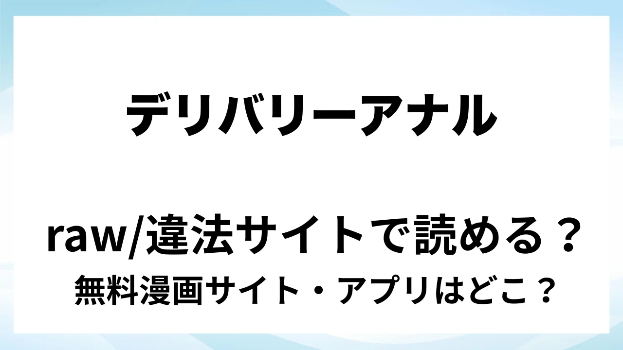 『デリバリーアナル』は無料で読める?漫画サイト・アプリを紹介 | raw・pdf・hitomi・hentair違法サイトで読むのは危険!