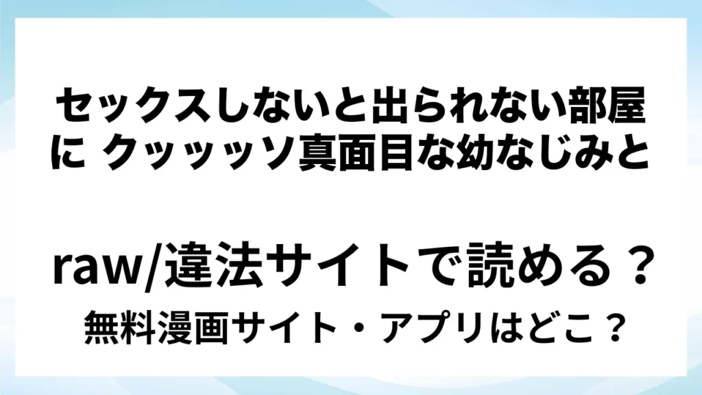 『セックスしないと出られない部屋に クッッッソ真面目な幼なじみと』は無料で読める？漫画サイト・アプリを紹介 | raw・pdf・hitomi・hentair違法サイトで読むのは危険！