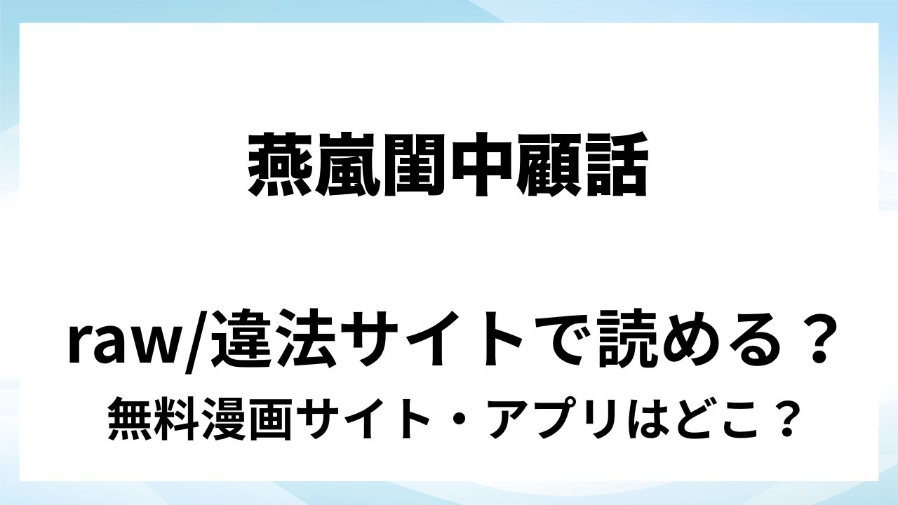 『燕嵐閨中顧話・番外伝』は無料で読める?漫画サイト・アプリを紹介 | raw・pdf・hitomi・hentair違法サイトで読むのは危険!