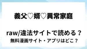 『義父♡婿♡異常家庭』は無料で読める？漫画サイト・アプリを紹介 | raw・pdf・hitomi・hentair違法サイトで読むのは危険！