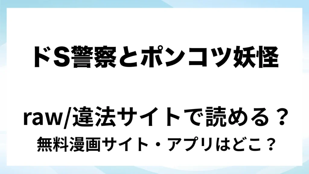 『【極悪ドS警察×ポンコツ妖怪】雑魚マン化イキ潮聴取に完全敗北した私が彼と共依存になるまで』は無料で読める？漫画サイト・アプリを紹介