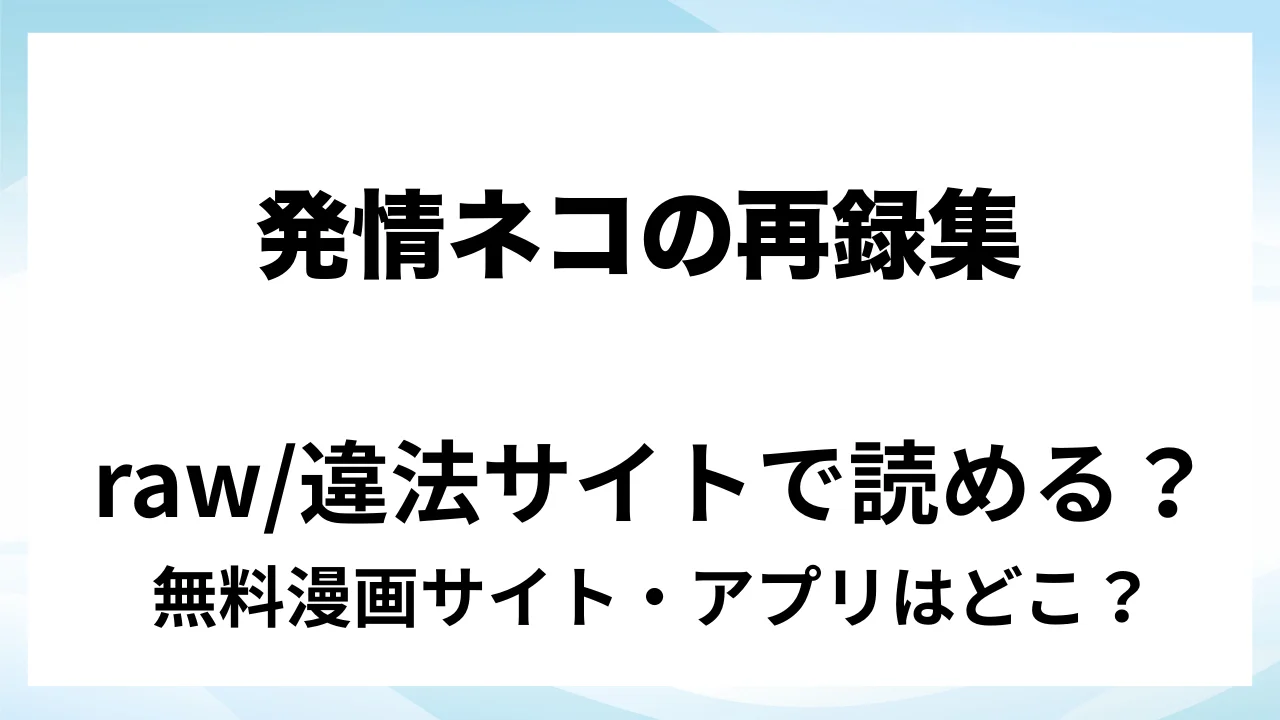 『発情ネコの再録集』は無料で読める？漫画サイト・アプリを紹介 | raw・pdf・hitomi・hentair違法サイトで読むのは危険！