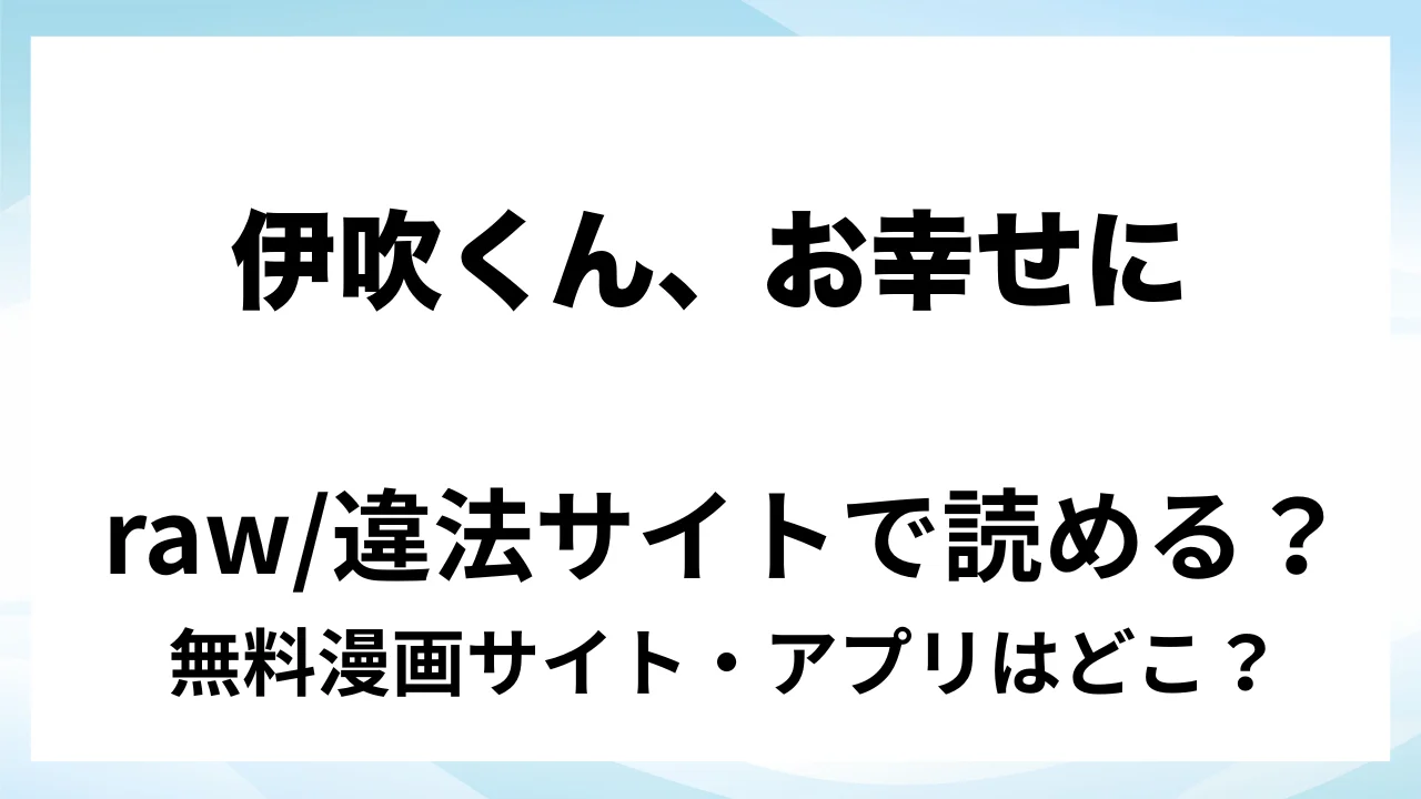 『伊吹くん、お幸せに!~その恋(?)応援したいので、私は諦めたいと思います!~』は無料で読める?漫画サイト・アプリを紹介 | raw・pdf・hitomi・hentair違法サイトで読むのは危険!