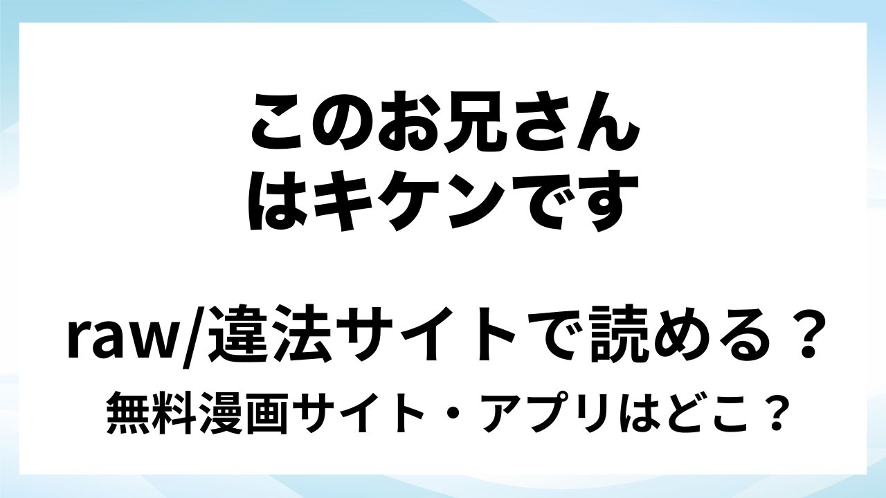 『このお兄さんはキケンです。』は無料で読める?漫画サイト・アプリを紹介 | raw・pdf・hitomi・hentair違法サイトで読むのは危険!