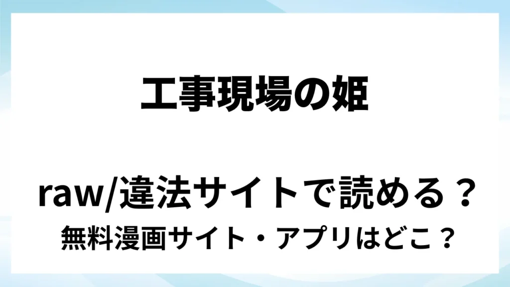 『工事現場の姫』は無料で読める？漫画サイト・アプリを紹介 | raw・pdf・hitomi・hentair違法サイトで読むのは危険！