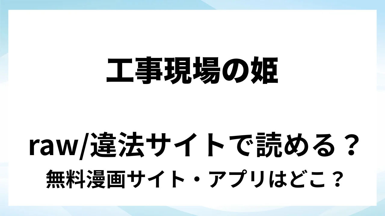 『工事現場の姫』は無料で読める?漫画サイト・アプリを紹介 | raw・pdf・hitomi・hentair違法サイトで読むのは危険!
