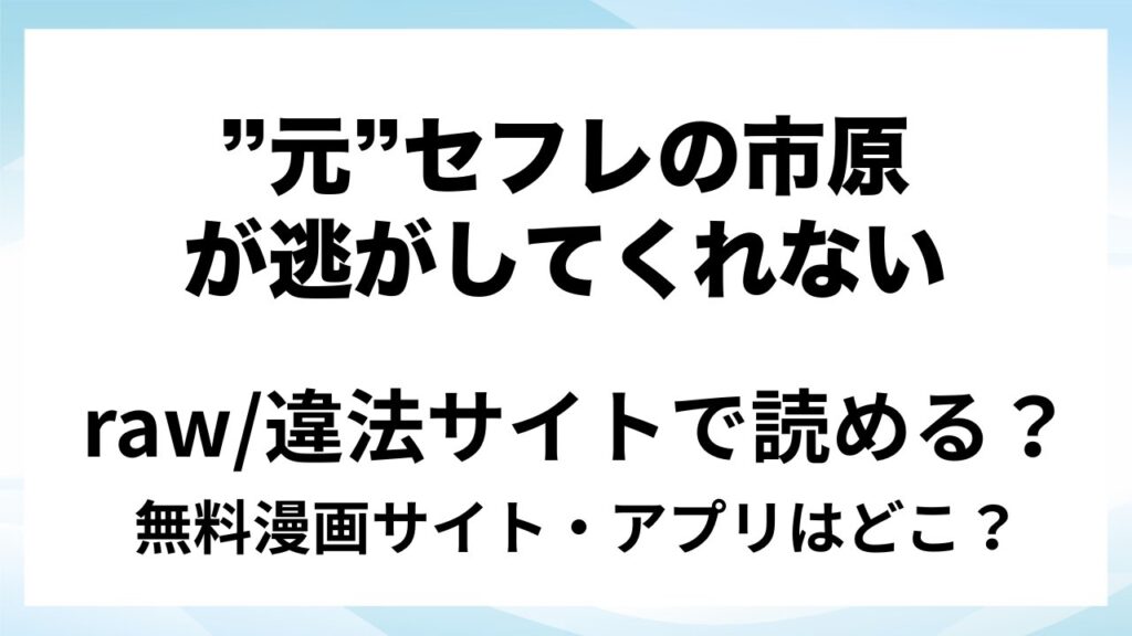 『”元”セフレの市原が逃がしてくれない』は無料で読める？漫画サイト・アプリを紹介 | raw・pdf・hitomi・hentair違法サイトで読むのは危険！