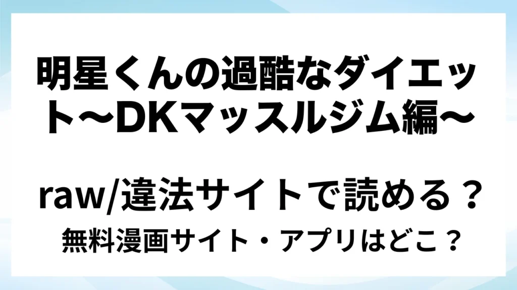 『明星くんの過酷なダイエット～DKマッスルジム編～』は無料で読める？漫画サイト・アプリを紹介 | raw・pdf・hitomi・hentair違法サイトで読むのは危険！