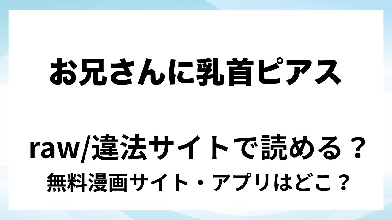 『お兄さんに乳首ピアスを開けてあげよう』は無料で読める?漫画サイト・アプリを紹介 | raw・pdf・hitomi・hentair違法サイトで読むのは危険!