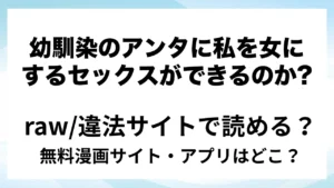 『幼馴染のアンタに私を女にするセックスができるのか?』は無料で読める？漫画サイト・アプリを紹介 | raw・pdf・hitomi・hentair違法サイトで読むのは危険！