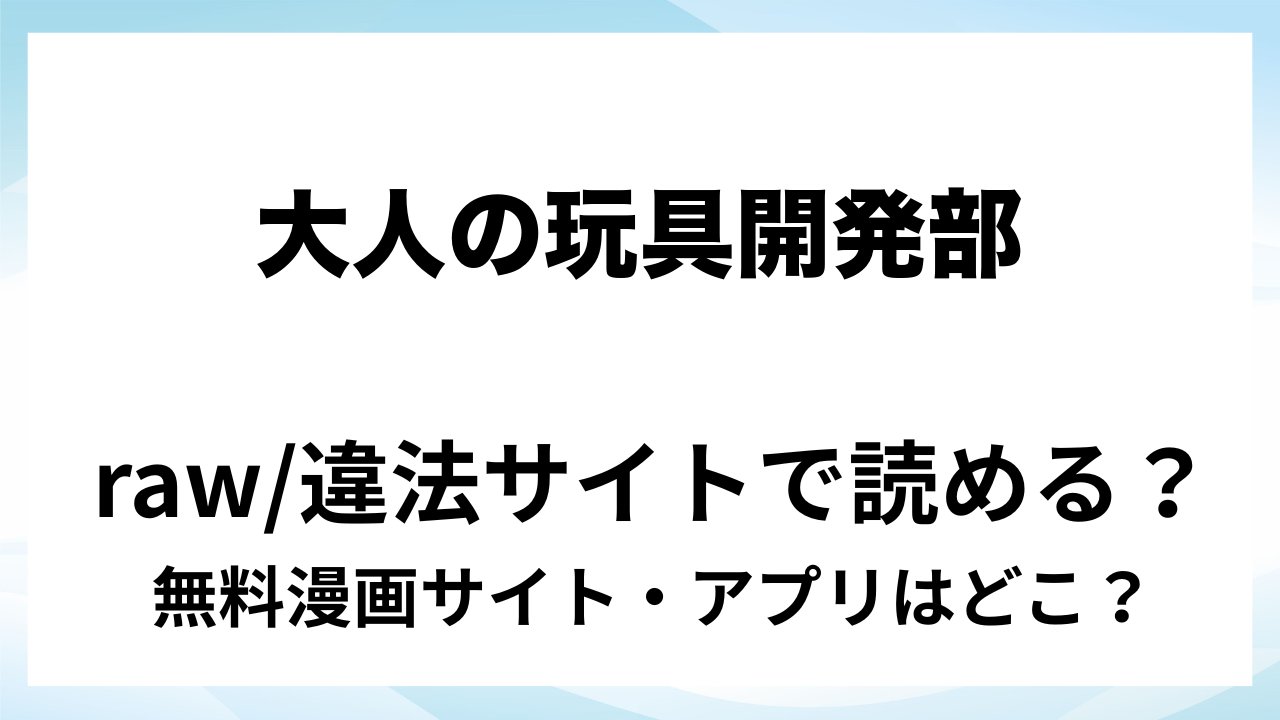 『大人の玩具開発部/再録本』は無料で読める?漫画サイト・アプリを紹介 | raw・pdf・hitomi・hentair違法サイトで読むのは危険!