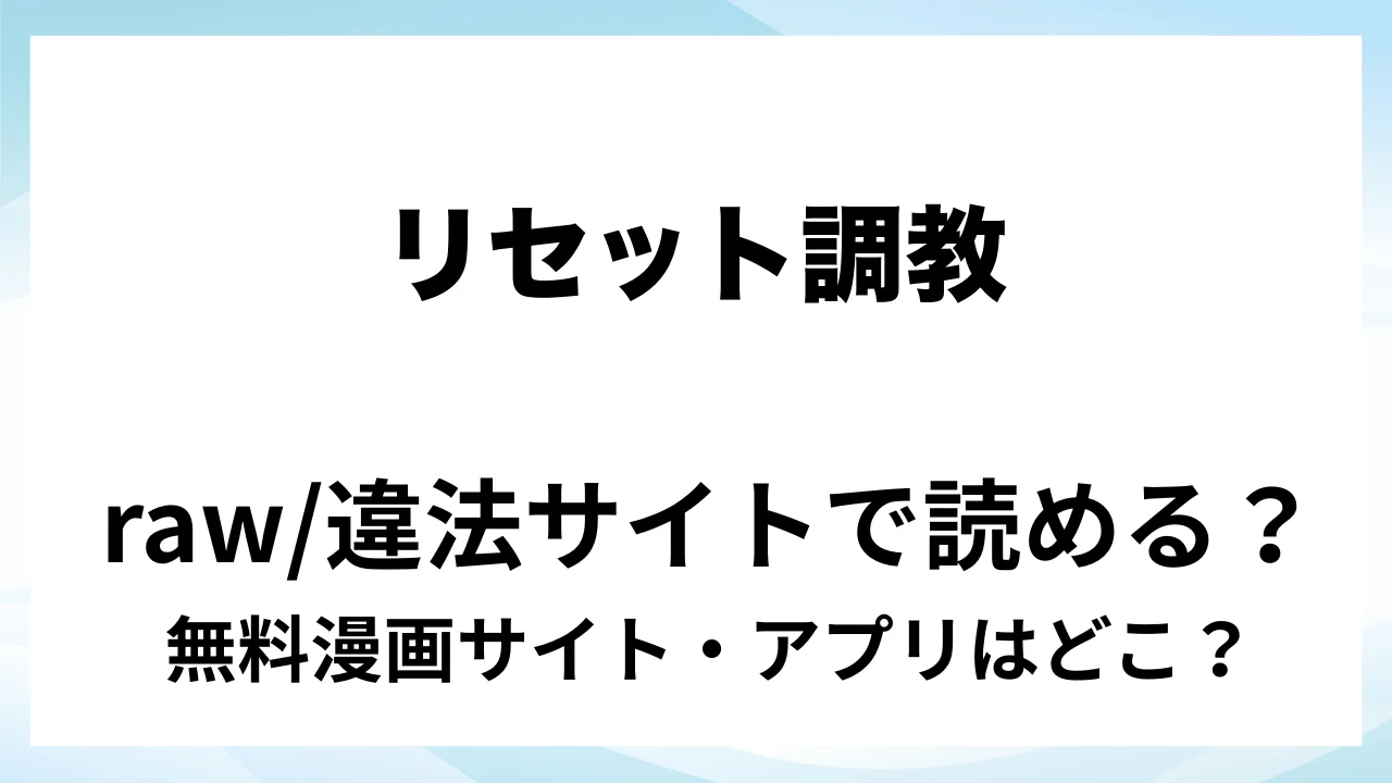 『リセット調教』は無料で読める?漫画サイト・アプリを紹介 | raw・pdf・hitomi・hentair違法サイトで読むのは危険!