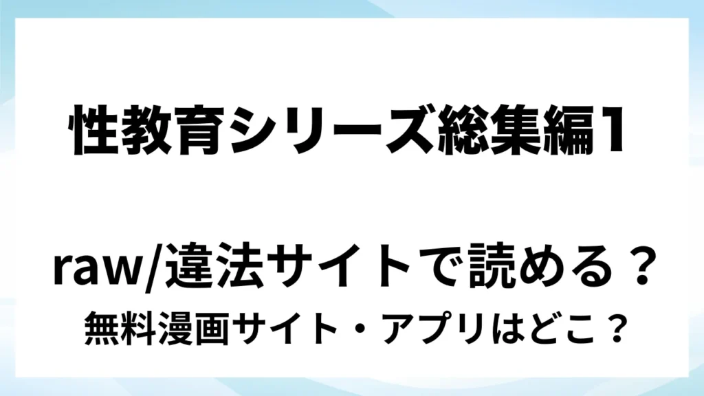 『性教育シリーズ総集編1』は無料で読める？漫画サイト・アプリを紹介 | raw・pdf・hitomi・hentair違法サイトで読むのは危険！