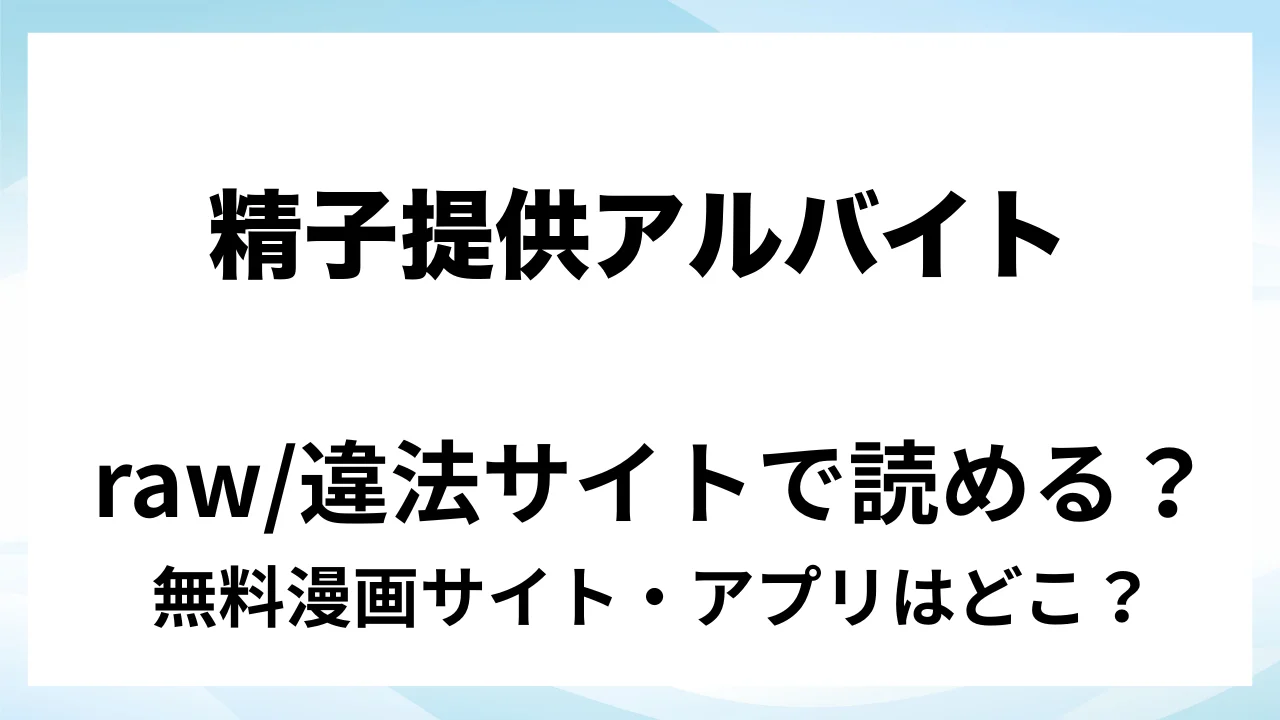 『精子提供アルバイト』は無料で読める?漫画サイト・アプリを紹介 | raw・pdf・hitomi・hentair違法サイトで読むのは危険!