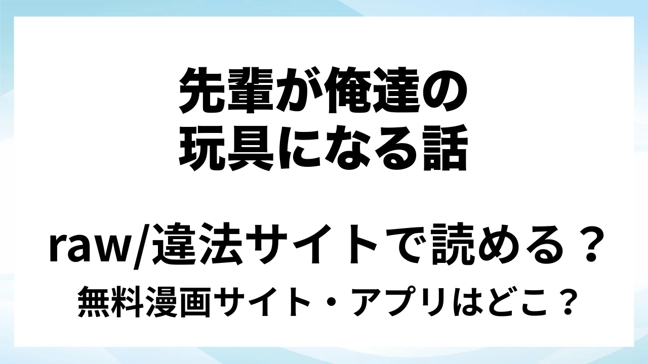 『先輩が俺達の玩具になる話』は無料で読める?漫画サイト・アプリを紹介 | raw・pdf・hitomi・hentair違法サイトで読むのは危険!