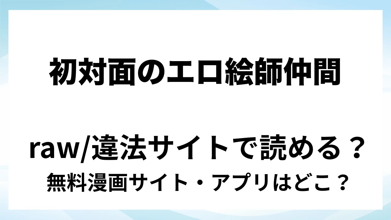 『初対面のエロ絵師仲間とオフパコする本2』は無料で読める?漫画サイト・アプリを紹介 | raw・pdf・hitomi・hentair違法サイトで読むのは危険!