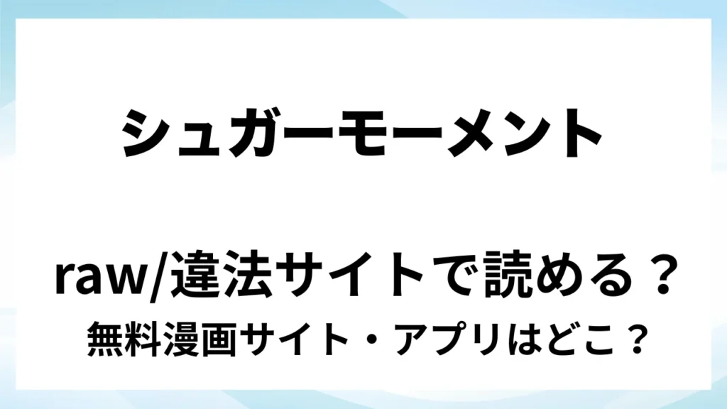 『シュガーモーメント』は無料で読める？漫画サイト・アプリを紹介 | raw・pdf・hitomi・hentair違法サイトで読むのは危険！