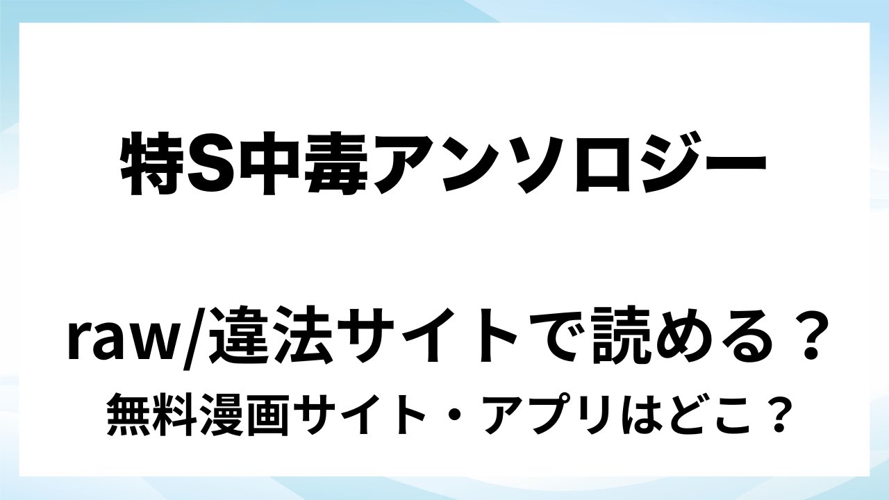 『特S中毒-ヤンデレSM調教アンソロジー』は無料で読める?漫画サイト・アプリを紹介 | raw・pdf・hitomi・hentair違法サイトで読むのは危険!