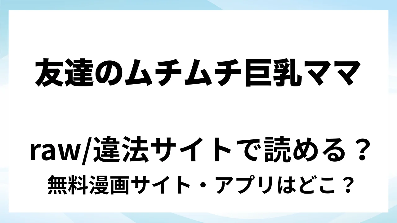 『友達のムチムチ巨乳ママがエロすぎるのがいけない…いやイケる!!』は無料で読める?漫画サイト・アプリを紹介 | raw・pdf・hitomi・hentair違法サイトで読むのは危険!