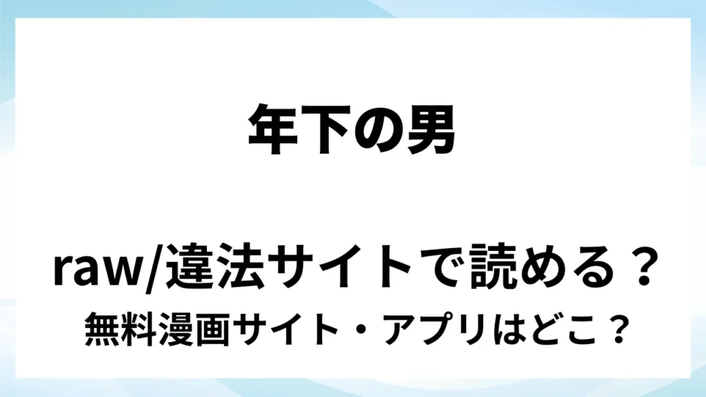 『年下の男』は無料で読める？漫画サイト・アプリを紹介 | raw・pdf・hitomi・hentair違法サイトで読むのは危険！